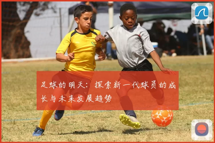 足球的明天：探索新一代球员的成长与未来发展趋势
