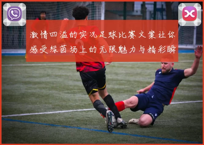 激情四溢的实况足球比赛文案让你感受绿茵场上的无限魅力与精彩瞬间