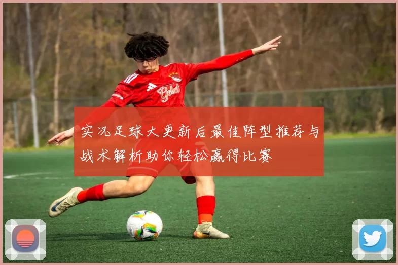 实况足球大更新后最佳阵型推荐与战术解析助你轻松赢得比赛