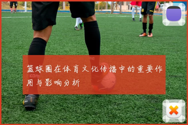 篮球圈在体育文化传播中的重要作用与影响分析